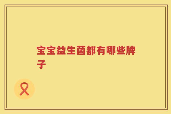 宝宝益生菌都有哪些牌子