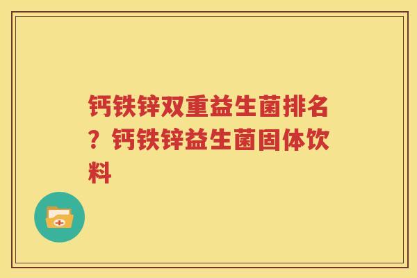 钙铁锌双重益生菌排名？钙铁锌益生菌固体饮料