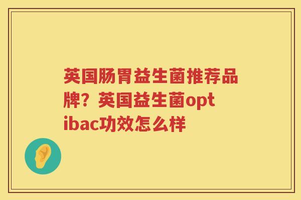 英国肠胃益生菌推荐品牌？英国益生菌optibac功效怎么样