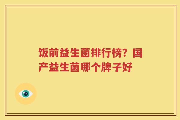 饭前益生菌排行榜？国产益生菌哪个牌子好