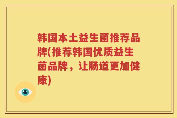 韩国本土益生菌推荐品牌(推荐韩国优质益生菌品牌，让肠道更加健康)