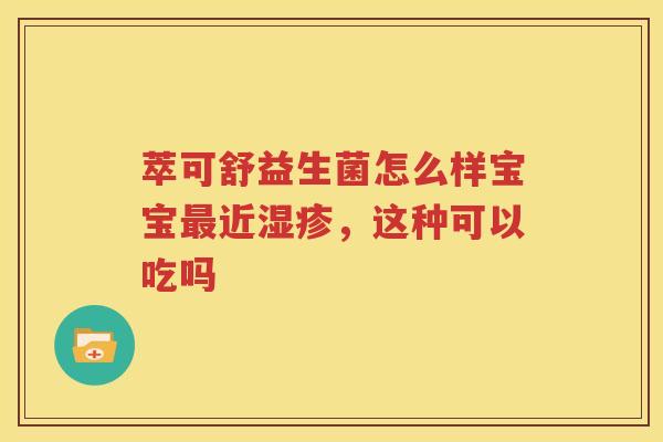萃可舒益生菌怎么样宝宝最近湿疹，这种可以吃吗