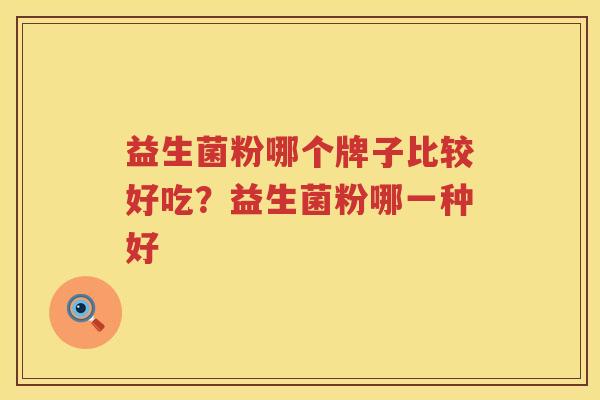 益生菌粉哪个牌子比较好吃？益生菌粉哪一种好