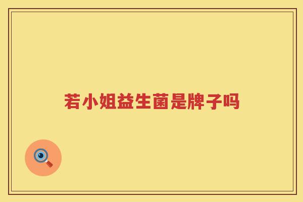 若小姐益生菌是牌子吗