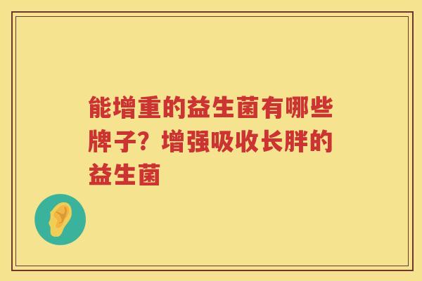 能增重的益生菌有哪些牌子？增强吸收长胖的益生菌