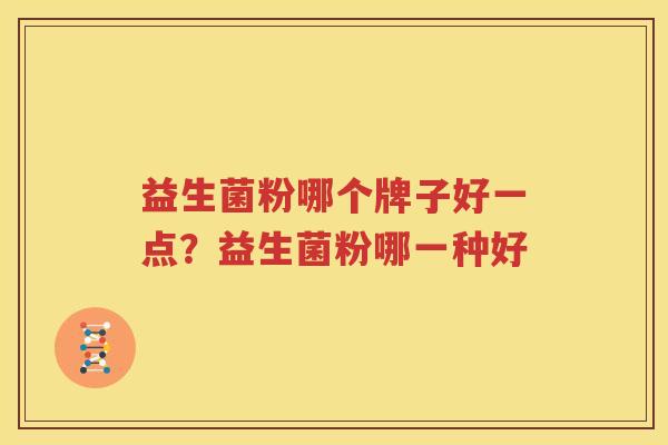 益生菌粉哪个牌子好一点？益生菌粉哪一种好