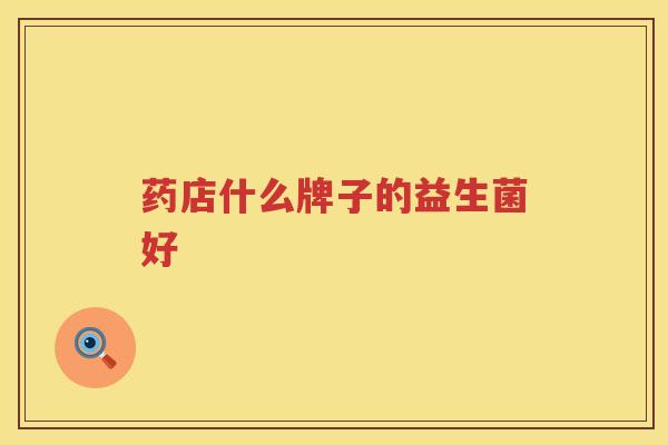 药店什么牌子的益生菌好