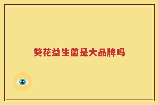 葵花益生菌是大品牌吗