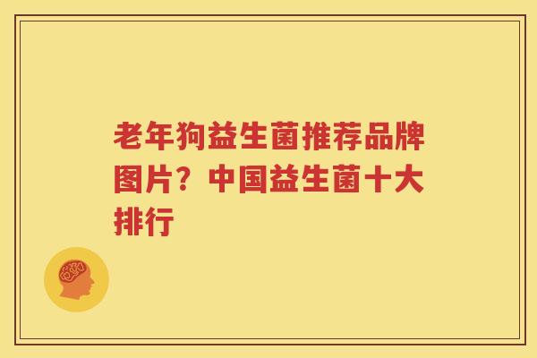 老年狗益生菌推荐品牌图片？中国益生菌十大排行