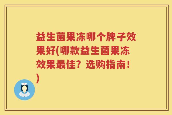 益生菌果冻哪个牌子效果好(哪款益生菌果冻效果最佳？选购指南！)