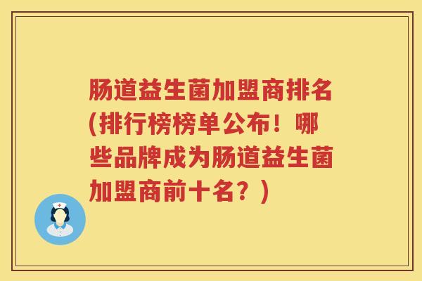肠道益生菌加盟商排名(排行榜榜单公布！哪些品牌成为肠道益生菌加盟商前十名？)