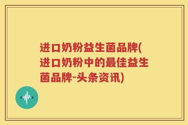 进口奶粉益生菌品牌(进口奶粉中的最佳益生菌品牌-头条资讯)