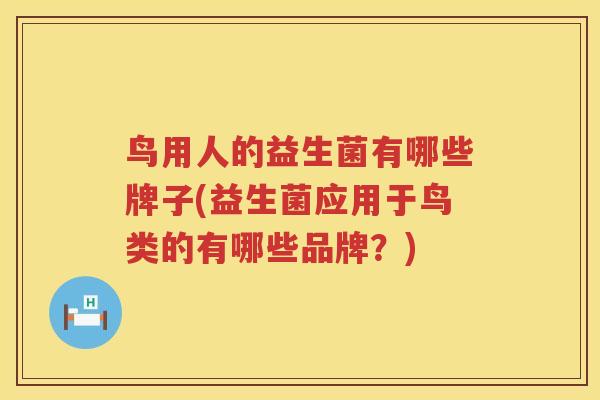 鸟用人的益生菌有哪些牌子(益生菌应用于鸟类的有哪些品牌？)