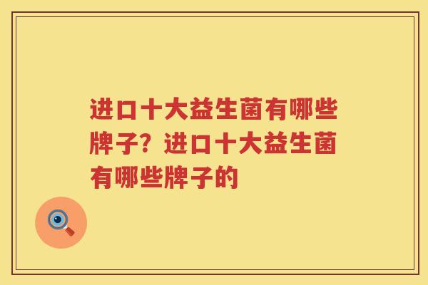进口十大益生菌有哪些牌子？进口十大益生菌有哪些牌子的