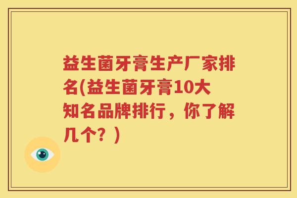 益生菌牙膏生产厂家排名(益生菌牙膏10大知名品牌排行，你了解几个？)