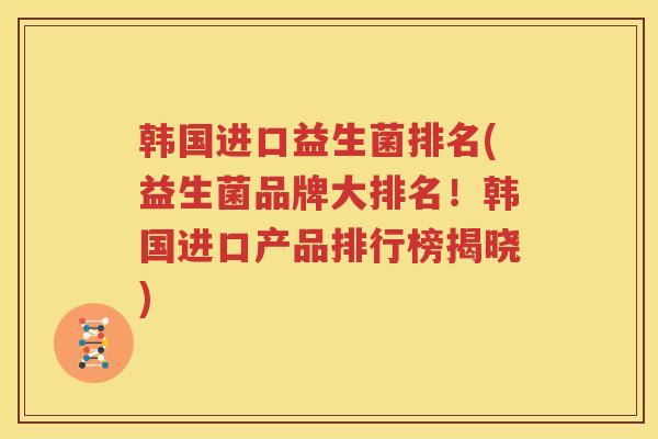 韩国进口益生菌排名(益生菌品牌大排名！韩国进口产品排行榜揭晓)