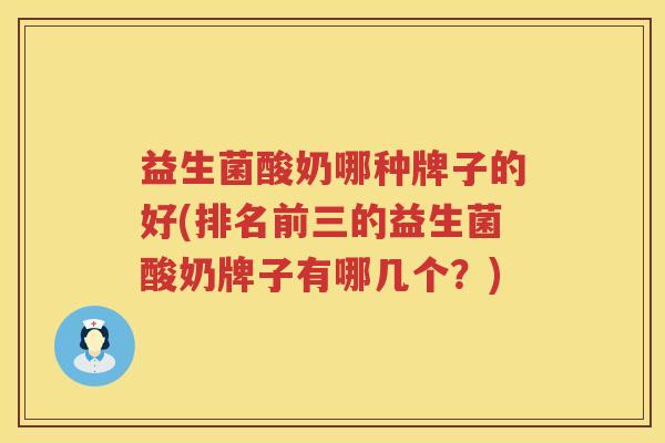 益生菌酸奶哪种牌子的好(排名前三的益生菌酸奶牌子有哪几个？)