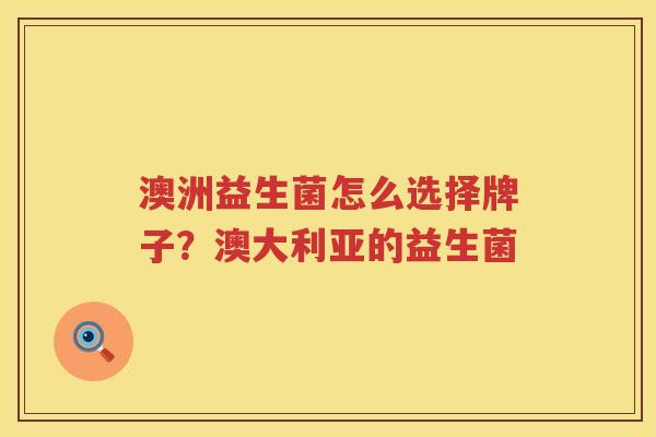 澳洲益生菌怎么选择牌子？澳大利亚的益生菌