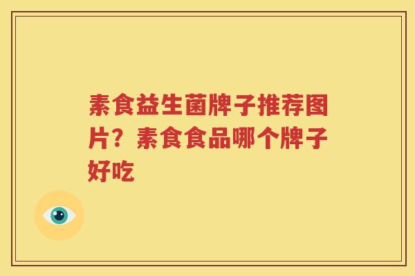 素食益生菌牌子推荐图片？素食食品哪个牌子好吃