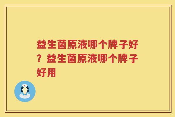 益生菌原液哪个牌子好？益生菌原液哪个牌子好用