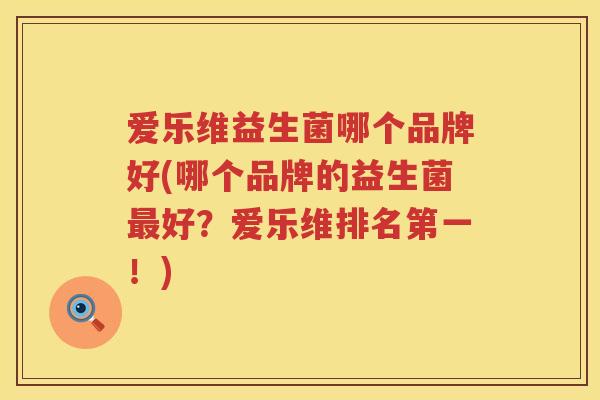 爱乐维益生菌哪个品牌好(哪个品牌的益生菌最好？爱乐维排名第一！)