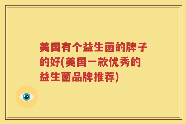 美国有个益生菌的牌子的好(美国一款优秀的益生菌品牌推荐)
