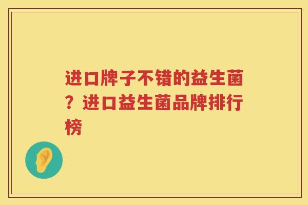 进口牌子不错的益生菌？进口益生菌品牌排行榜