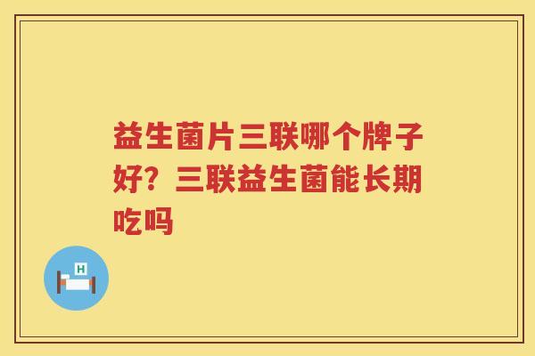 益生菌片三联哪个牌子好？三联益生菌能长期吃吗