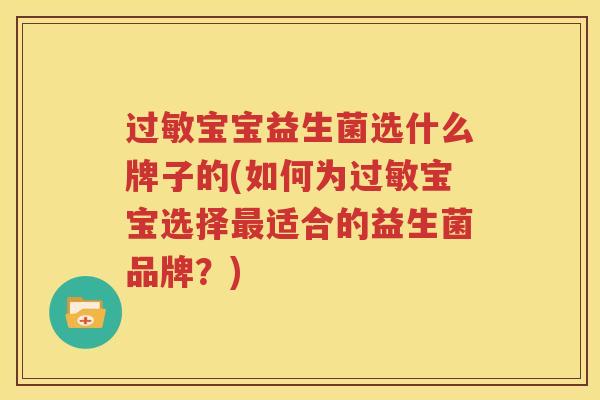 过敏宝宝益生菌选什么牌子的(如何为过敏宝宝选择最适合的益生菌品牌？)