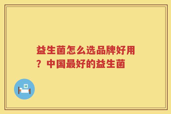 益生菌怎么选品牌好用？中国最好的益生菌