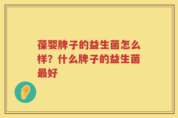 葆婴牌子的益生菌怎么样？什么牌子的益生菌最好