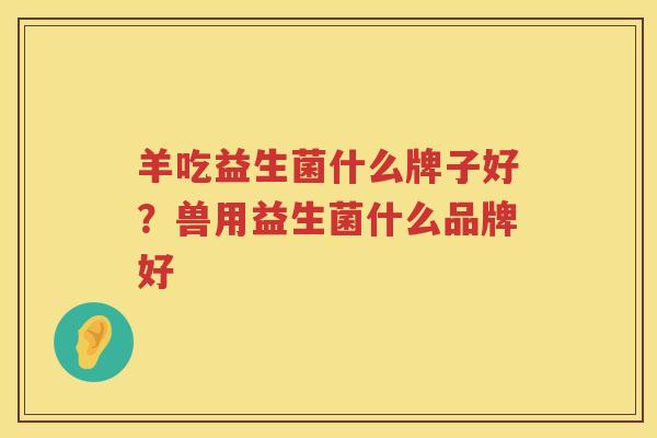 羊吃益生菌什么牌子好？兽用益生菌什么品牌好