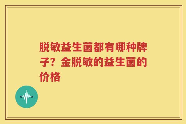 脱敏益生菌都有哪种牌子？金脱敏的益生菌的价格