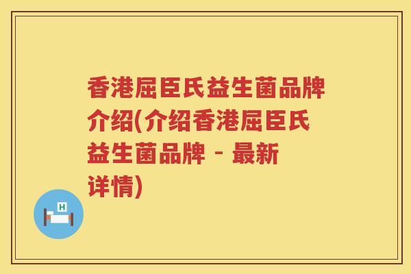香港屈臣氏益生菌品牌介绍(介绍香港屈臣氏益生菌品牌 - 最新详情)