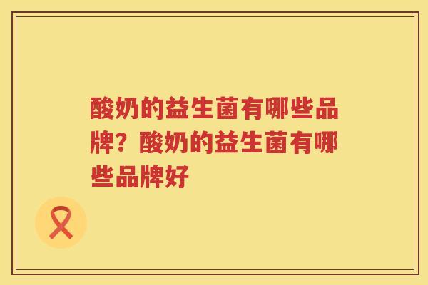 酸奶的益生菌有哪些品牌？酸奶的益生菌有哪些品牌好