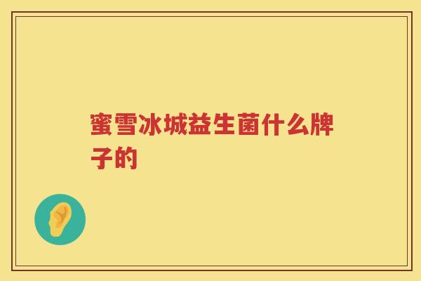 蜜雪冰城益生菌什么牌子的