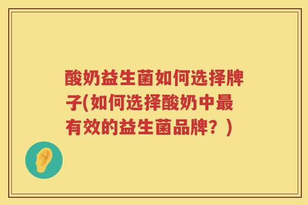 酸奶益生菌如何选择牌子(如何选择酸奶中最有效的益生菌品牌？)