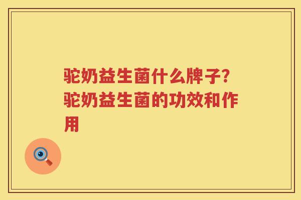 驼奶益生菌什么牌子？驼奶益生菌的功效和作用