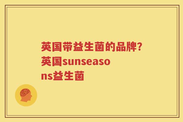 英国带益生菌的品牌？英国sunseasons益生菌