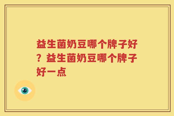 益生菌奶豆哪个牌子好？益生菌奶豆哪个牌子好一点