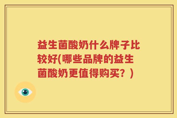 益生菌酸奶什么牌子比较好(哪些品牌的益生菌酸奶更值得购买？)