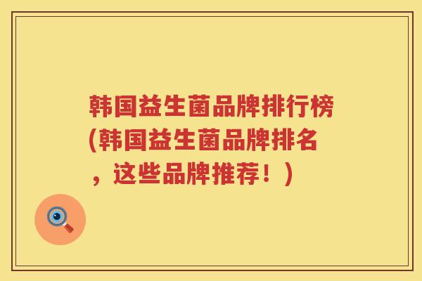 韩国益生菌品牌排行榜(韩国益生菌品牌排名，这些品牌推荐！)