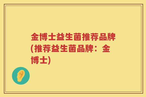 金博士益生菌推荐品牌(推荐益生菌品牌：金博士)