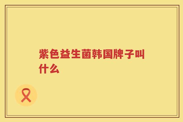 紫色益生菌韩国牌子叫什么
