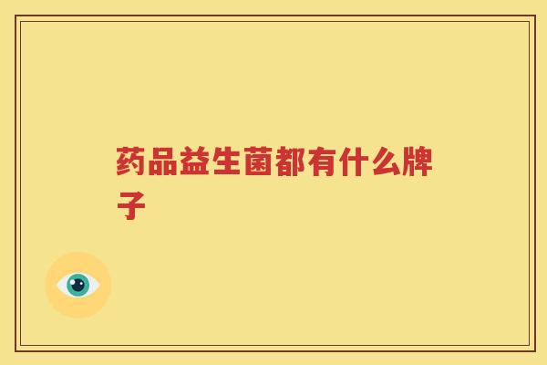 药品益生菌都有什么牌子
