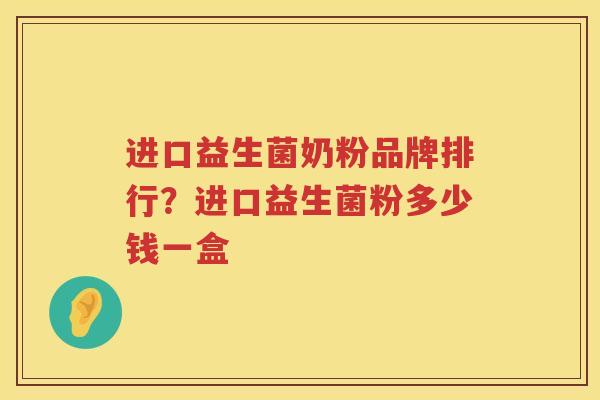 进口益生菌奶粉品牌排行？进口益生菌粉多少钱一盒