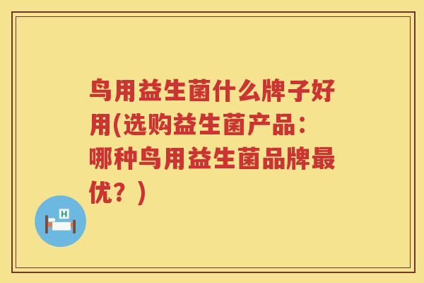 鸟用益生菌什么牌子好用(选购益生菌产品：哪种鸟用益生菌品牌最优？)