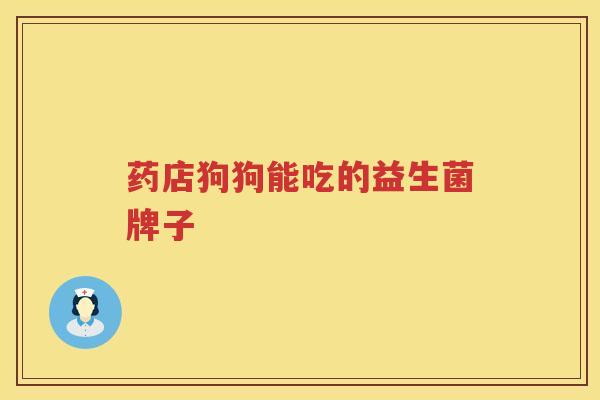 药店狗狗能吃的益生菌牌子