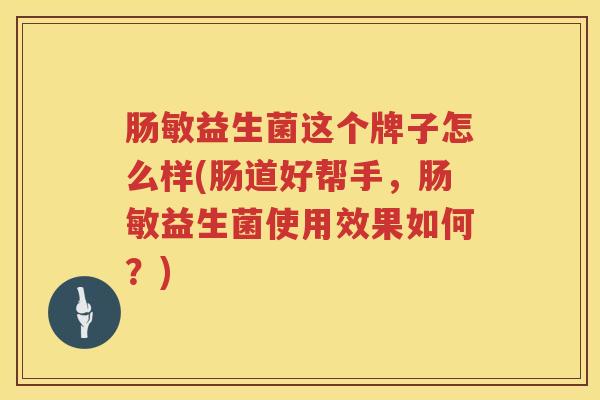 肠敏益生菌这个牌子怎么样(肠道好帮手，肠敏益生菌使用效果如何？)