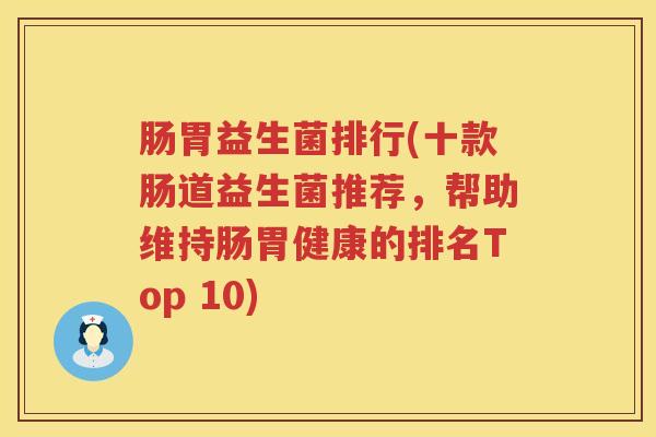 肠胃益生菌排行(十款肠道益生菌推荐，帮助维持肠胃健康的排名Top 10)